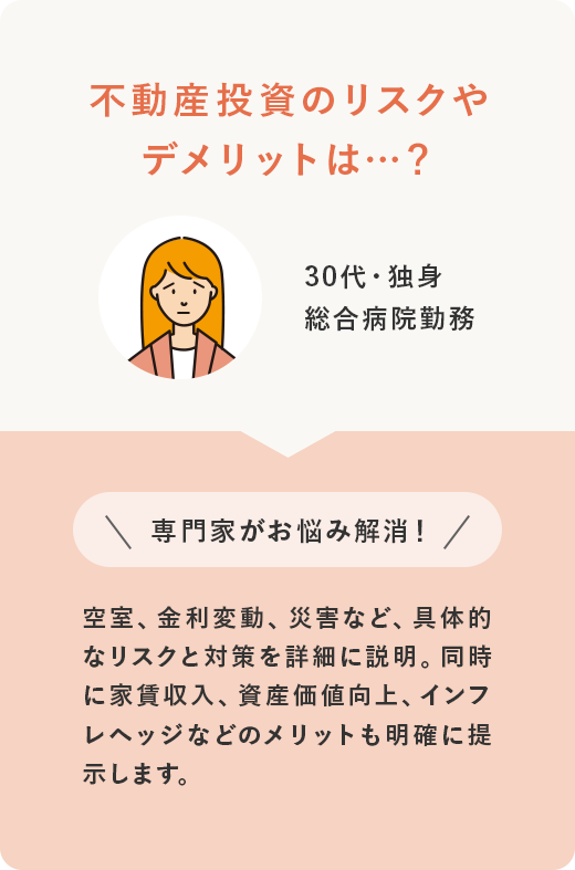 30代・独身 総合病院勤務 不動産投資のリスクやデメリットは…？ ＼専門家がお悩み解消！／ 空室、金利変動、災害など、具体的なリスクと対策を詳細に説明。同時に家賃収入、資産価値向上、インフレヘッジなどのメリットも明確に提示します。